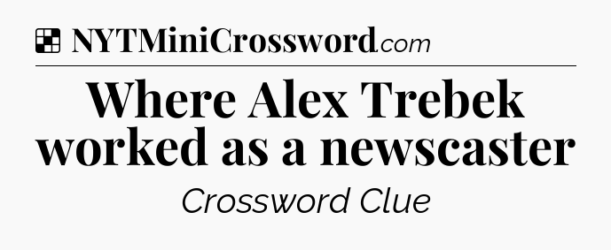 Solution: Where Alex Trebek worked as a newscaster - NYT Crossword