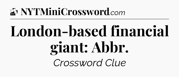 London-based financial giant: Abbr - Daily Themed Classic Crossword