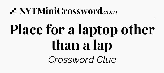 Solution: Place for a laptop other than a lap - NYT Crossword