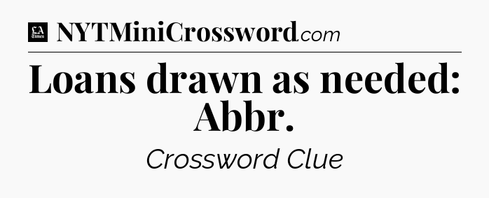 Loans drawn as needed: Abbr - LA Times Crossword