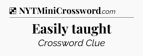 Solution: Easily taught - NYT Crossword