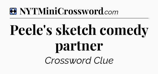 Solution: Peele's sketch comedy partner - NYT Mini Crossword