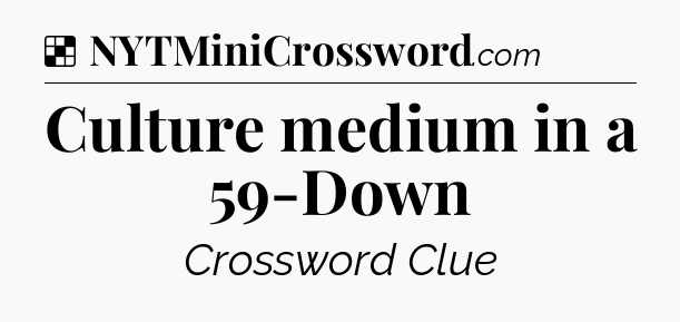 Solution: Culture medium in a 59-Down - NYT Crossword