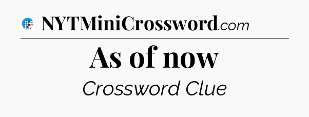 As of now Crossword Clue