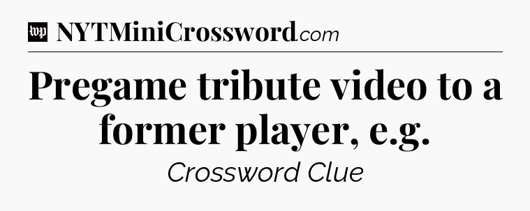 Pregame tribute video to a former player, e.g Crossword Clue