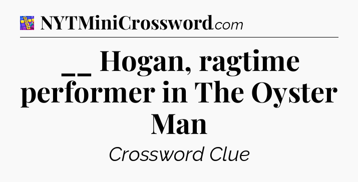 __ Hogan, ragtime performer in The Oyster Man Codycross