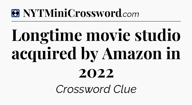 Solution: Longtime movie studio acquired by Amazon in 2022 - NYT Mini Crossword
