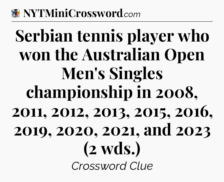 Serbian tennis player who won the Australian Open Men's Singles championship in 2008, 2011, 2012, 2013, 2015, 2016, 2019, 2020, 2021, and 2023 (2 wds.) Crossword Clue