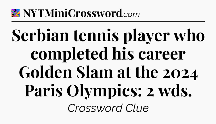 Serbian tennis player who completed his career Golden Slam at the 2024 Paris Olympics: 2 wds Crossword Clue