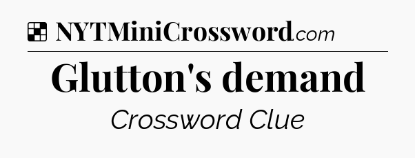 Solution: Glutton's demand - NYT Crossword