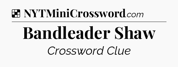 Solution: Bandleader Shaw - NYT Crossword