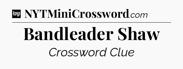 Bandleader Shaw Crossword Clue