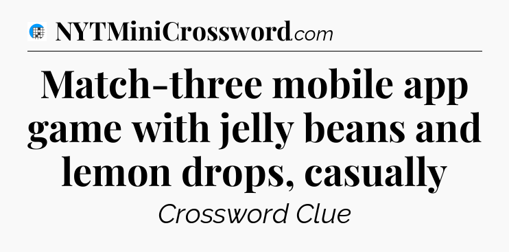 Match-three mobile app game with jelly beans and lemon drops, casually Crossword Clue