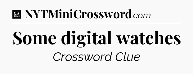 Some digital watches - LA Times Crossword
