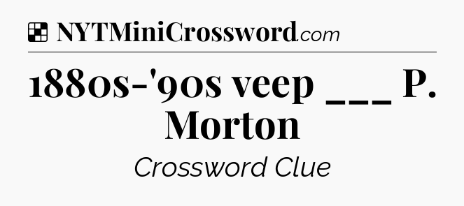 Solution: 1880s-'90s veep ___ P. Morton - NYT Crossword