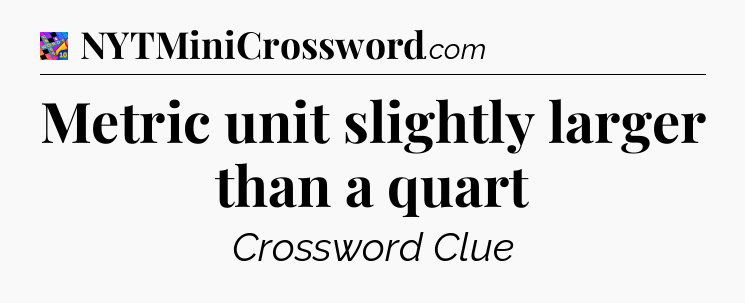 Metric unit slightly larger than a quart Crossword Clue