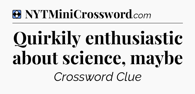 Solution: Quirkily enthusiastic about science, maybe - NYT Mini Crossword