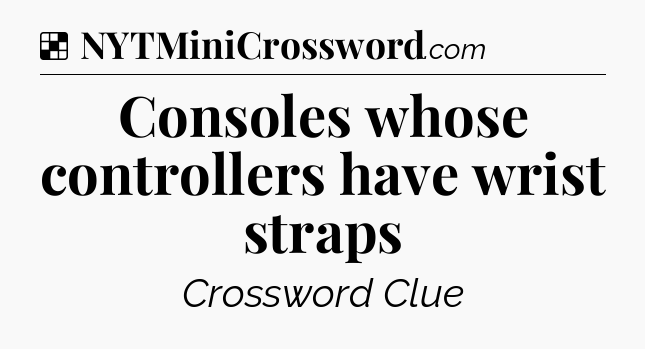 Solution: Consoles whose controllers have wrist straps - NYT Crossword