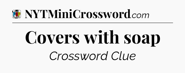 Covers with soap Crossword Clue