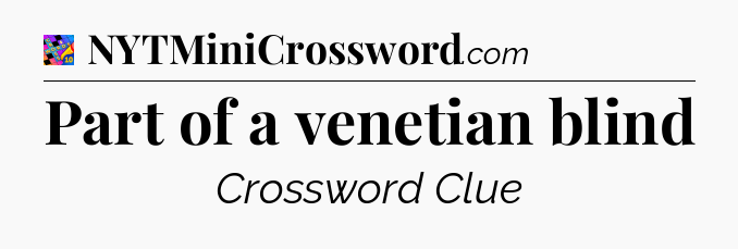 Part of a venetian blind Crossword Clue