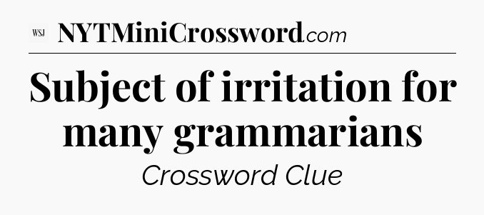 Subject of irritation for many grammarians - WSJ Crossword