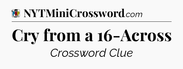 Cry from a 16-Across Crossword Clue