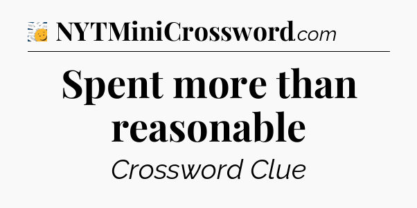 Spent more than reasonable - 7 Little Words
