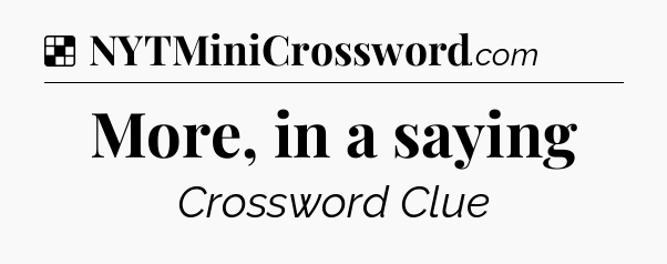 Solution: More, in a saying - NYT Crossword
