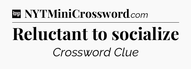 Reluctant to socialize Crossword Clue