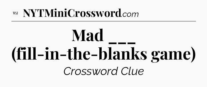 Mad ___ (fill-in-the-blanks game) - WSJ Crossword