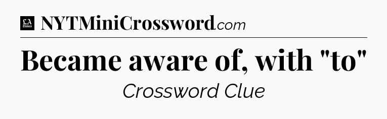 Became aware of, with 