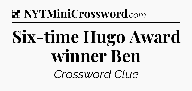 Solution: Six-time Hugo Award winner Ben - NYT Crossword
