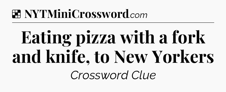 Solution: Eating pizza with a fork and knife, to New Yorkers - NYT Crossword