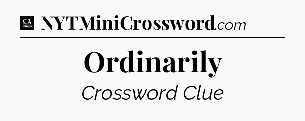 Ordinarily - LA Times Crossword
