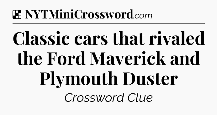 Solution: Classic cars that rivaled the Ford Maverick and Plymouth Duster - NYT Crossword