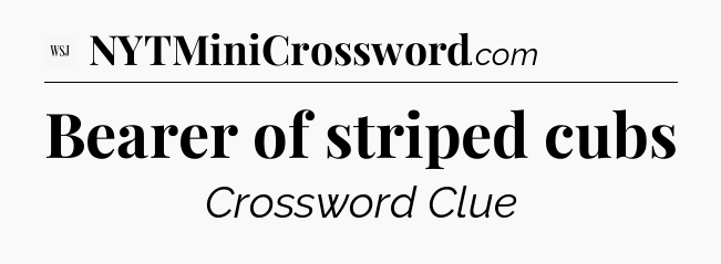 Bearer of striped cubs - WSJ Crossword