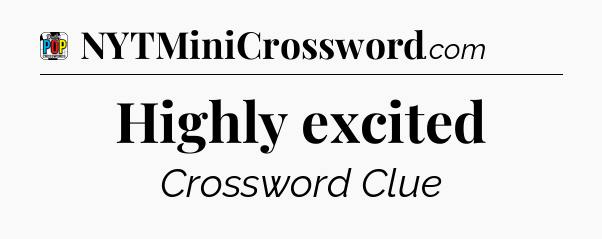 Highly excited Crossword Clue