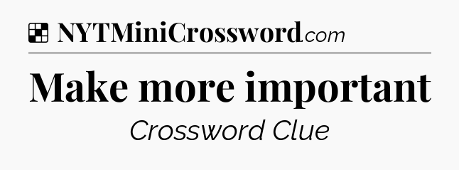 Solution: Make more important - NYT Crossword