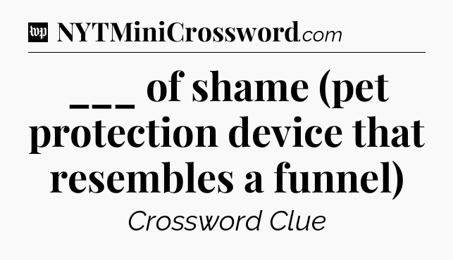 ___ of shame (pet protection device that resembles a funnel) Crossword Clue