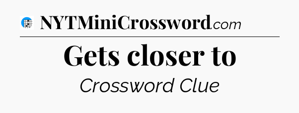 Gets closer to Crossword Clue
