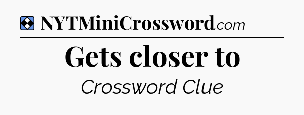 Solution: Gets closer to - NYT Mini Crossword