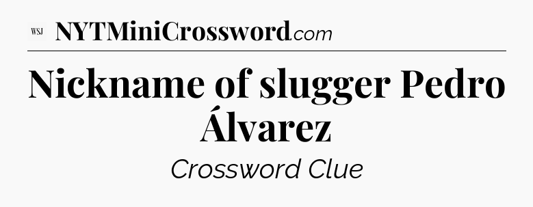 Nickname of slugger Pedro Álvarez - WSJ Crossword