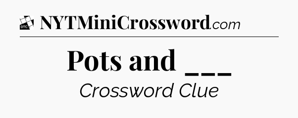 Pots and ___ - Daily Themed Classic Crossword