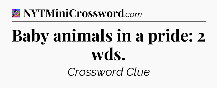 Baby animals in a pride: 2 wds Crossword Clue