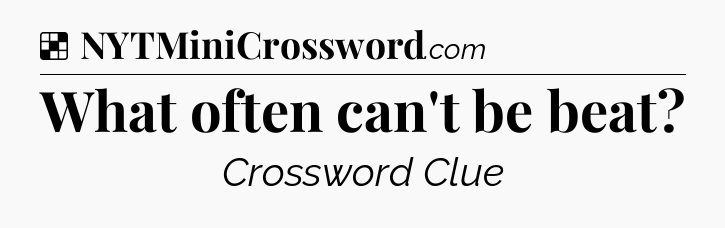 Solution: What often can't be beat - NYT Crossword