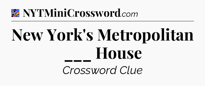 New York's Metropolitan ___ House Crossword Clue