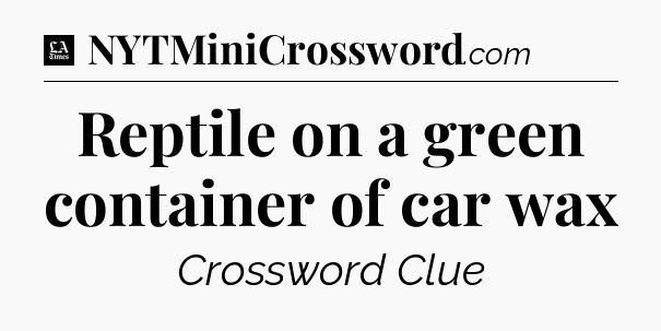Reptile on a green container of car wax - LA Times Crossword