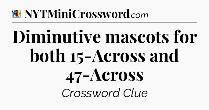 Diminutive mascots for both 15-Across and 47-Across Crossword Clue