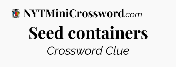 Seed containers Crossword Clue