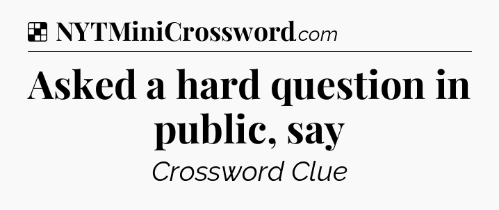 Solution: Asked a hard question in public, say - NYT Crossword